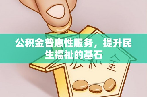 宜秀公积金普惠性服务，提升民生福祉的基石