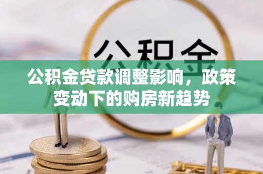 宜秀公积金贷款调整影响，政策变动下的购房新趋势