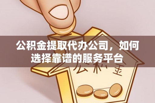 宜秀公积金提取代办公司，如何选择靠谱的服务平台