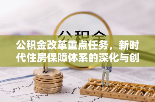 宜秀公积金改革重点任务，新时代住房保障体系的深化与创新