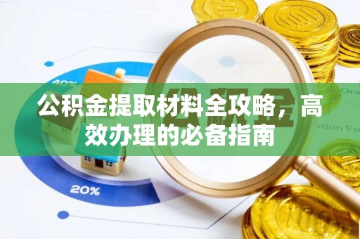 宜秀公积金提取材料全攻略，高效办理的必备指南