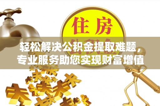 宜秀轻松解决公积金提取难题，专业服务助您实现财富增值——代办公积金提取