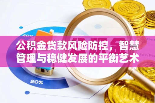宜秀公积金贷款风险防控，智慧管理与稳健发展的平衡艺术