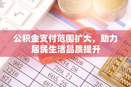 宜秀公积金支付范围扩大，助力居民生活品质提升