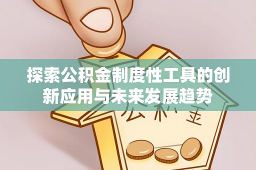 宜秀探索公积金制度性工具的创新应用与未来发展趋势