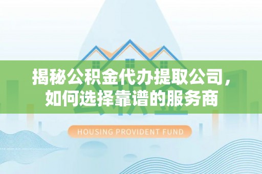 宜秀揭秘公积金代办提取公司，如何选择靠谱的服务商