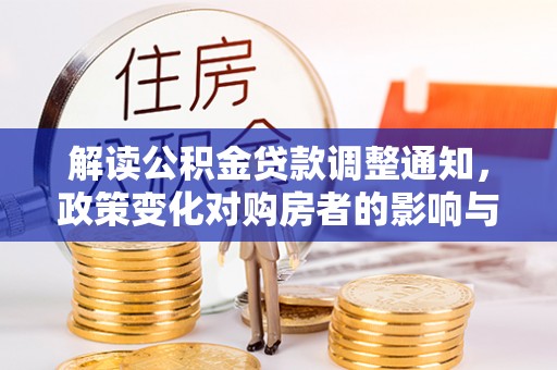 宜秀解读公积金贷款调整通知，政策变化对购房者的影响与应对策略