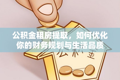宜秀公积金租房提取，如何优化你的财务规划与生活品质
