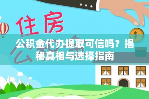 宜秀公积金代办提取可信吗？揭秘真相与选择指南