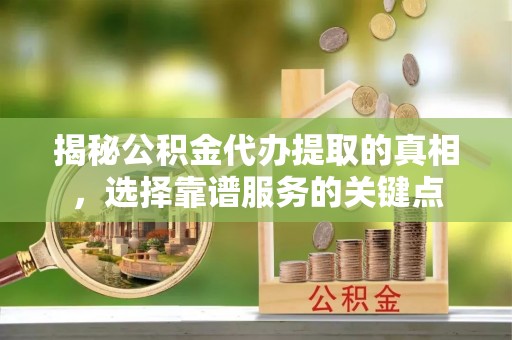 宜秀揭秘公积金代办提取的真相，选择靠谱服务的关键点