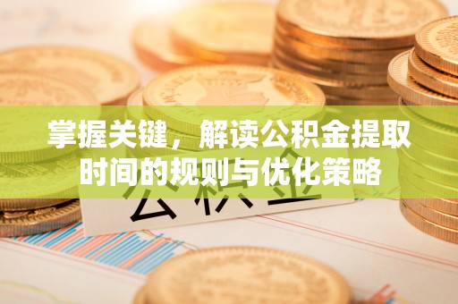 宜秀掌握关键，解读公积金提取时间的规则与优化策略