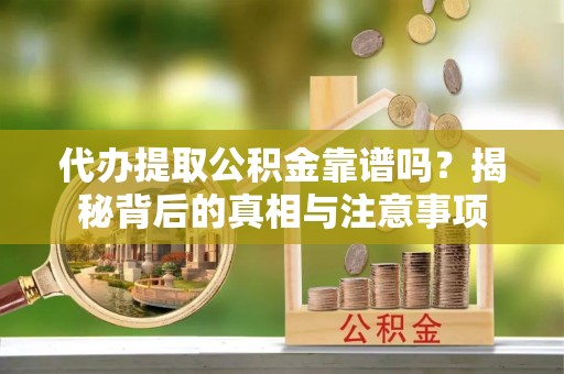 宜秀代办提取公积金靠谱吗？揭秘背后的真相与注意事项