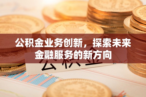 宜秀公积金业务创新，探索未来金融服务的新方向