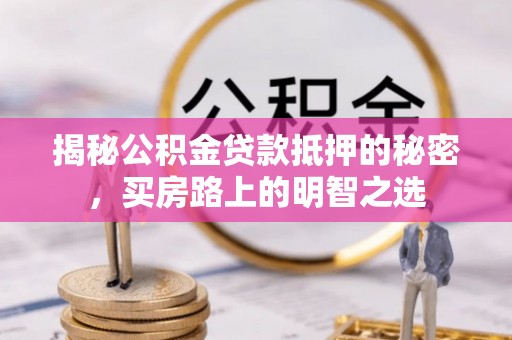 宜秀揭秘公积金贷款抵押的秘密，买房路上的明智之选