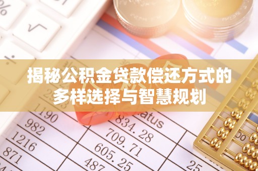 宜秀揭秘公积金贷款偿还方式的多样选择与智慧规划