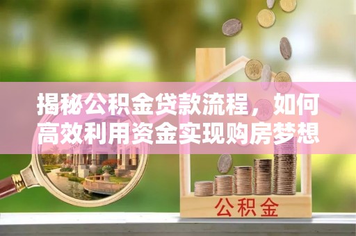 宜秀揭秘公积金贷款流程，如何高效利用资金实现购房梦想
