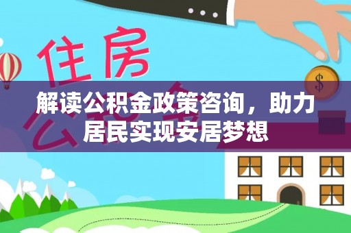 宜秀解读公积金政策咨询，助力居民实现安居梦想