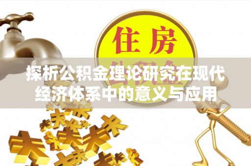 宜秀探析公积金理论研究在现代经济体系中的意义与应用
