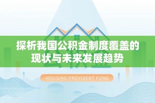 宜秀探析我国公积金制度覆盖的现状与未来发展趋势