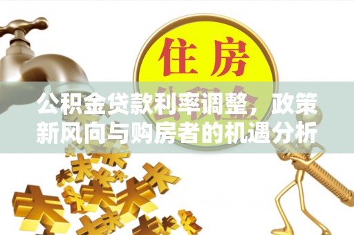 宜秀公积金贷款利率调整，政策新风向与购房者的机遇分析