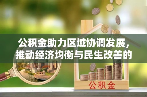 宜秀公积金助力区域协调发展，推动经济均衡与民生改善的新引擎