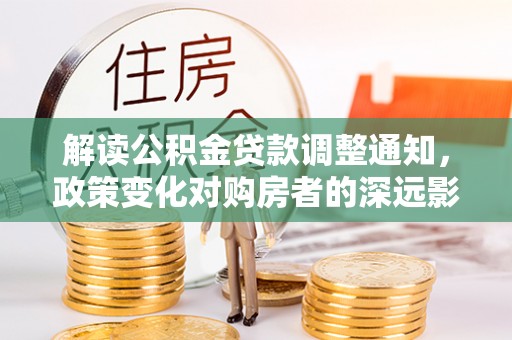 宜秀解读公积金贷款调整通知，政策变化对购房者的深远影响