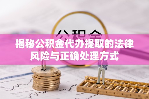 宜秀揭秘公积金代办提取的法律风险与正确处理方式
