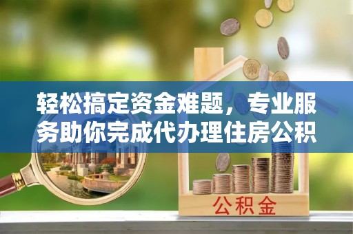 宜秀轻松搞定资金难题，专业服务助你完成代办理住房公积金提取