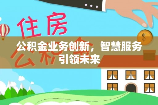 宜秀公积金业务创新，智慧服务引领未来