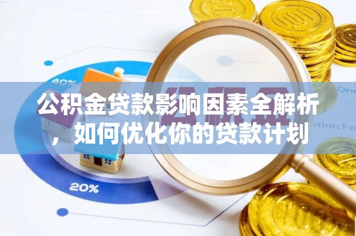 宜秀公积金贷款影响因素全解析，如何优化你的贷款计划