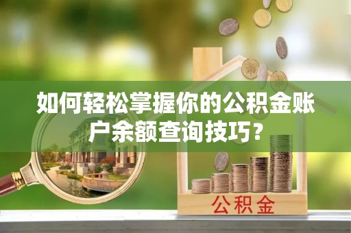 宜秀如何轻松掌握你的公积金账户余额查询技巧？