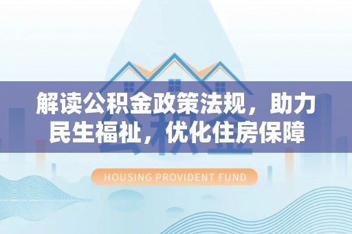 宜秀解读公积金政策法规，助力民生福祉，优化住房保障