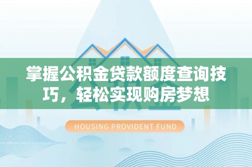 宜秀掌握公积金贷款额度查询技巧，轻松实现购房梦想
