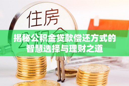 宜秀揭秘公积金贷款偿还方式的智慧选择与理财之道