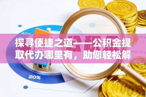 宜秀探寻便捷之道——公积金提取代办哪里有，助您轻松解决资金难题