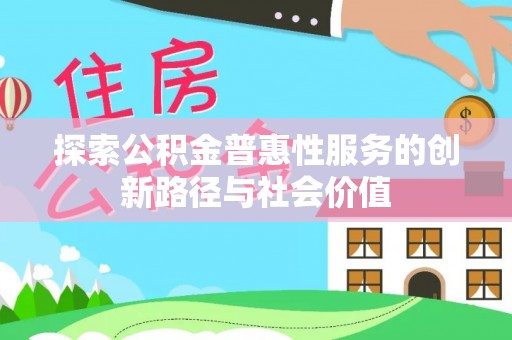 宜秀探索公积金普惠性服务的创新路径与社会价值
