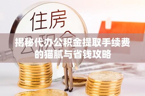 宜秀揭秘代办公积金提取手续费的猫腻与省钱攻略