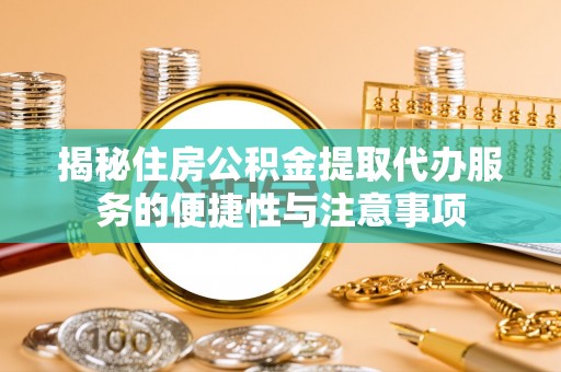 宜秀揭秘住房公积金提取代办服务的便捷性与注意事项
