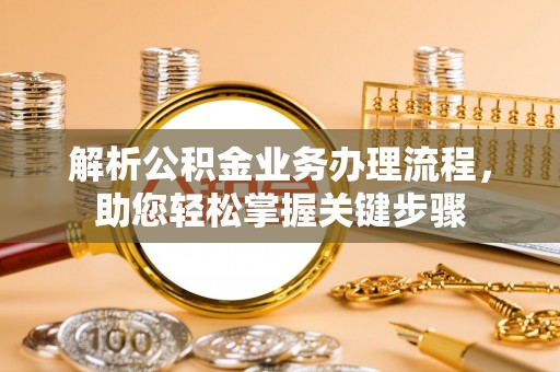 宜秀解析公积金业务办理流程，助您轻松掌握关键步骤