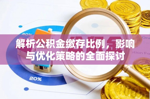 宜秀解析公积金缴存比例，影响与优化策略的全面探讨