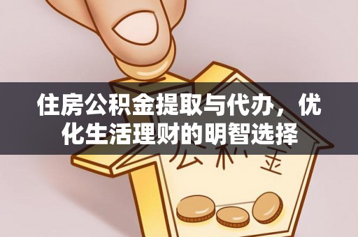 宜秀住房公积金提取与代办，优化生活理财的明智选择