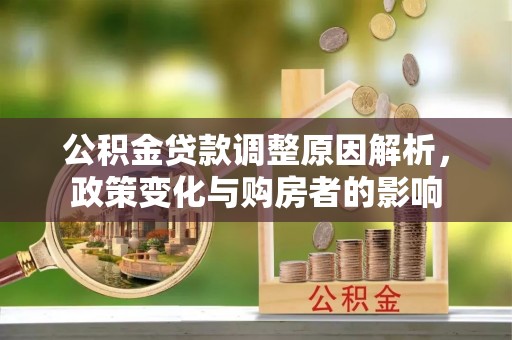 宜秀公积金贷款调整原因解析，政策变化与购房者的影响