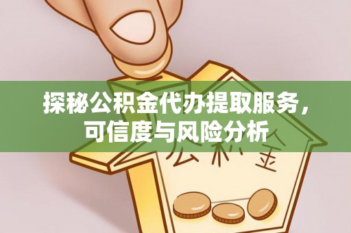 宜秀探秘公积金代办提取服务，可信度与风险分析