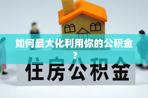 宜秀如何最大化利用你的公积金？