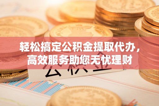 宜秀轻松搞定公积金提取代办，高效服务助您无忧理财