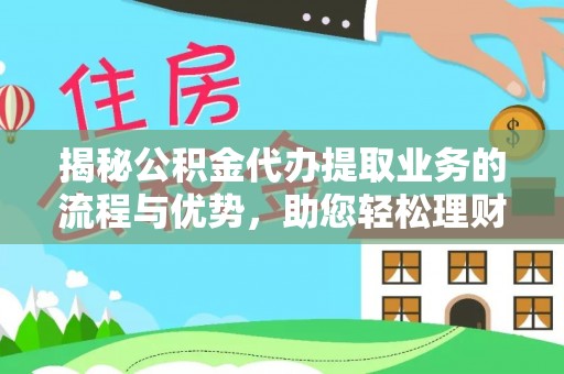 宜秀揭秘公积金代办提取业务的流程与优势，助您轻松理财