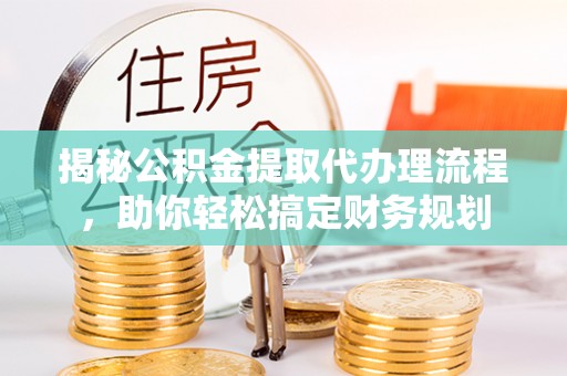 宜秀揭秘公积金提取代办理流程，助你轻松搞定财务规划