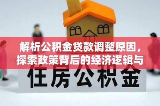 宜秀解析公积金贷款调整原因，探索政策背后的经济逻辑与民生影响