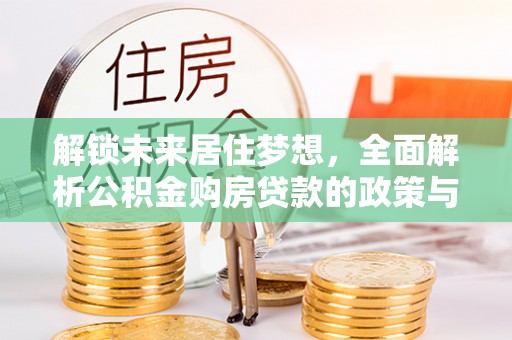 宜秀解锁未来居住梦想，全面解析公积金购房贷款的政策与优势