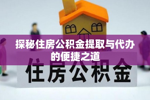 宜秀探秘住房公积金提取与代办的便捷之道